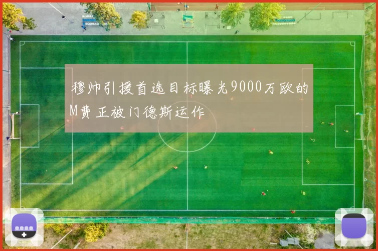 穆帅引援首选目标曝光9000万欧的M费正被门德斯运作