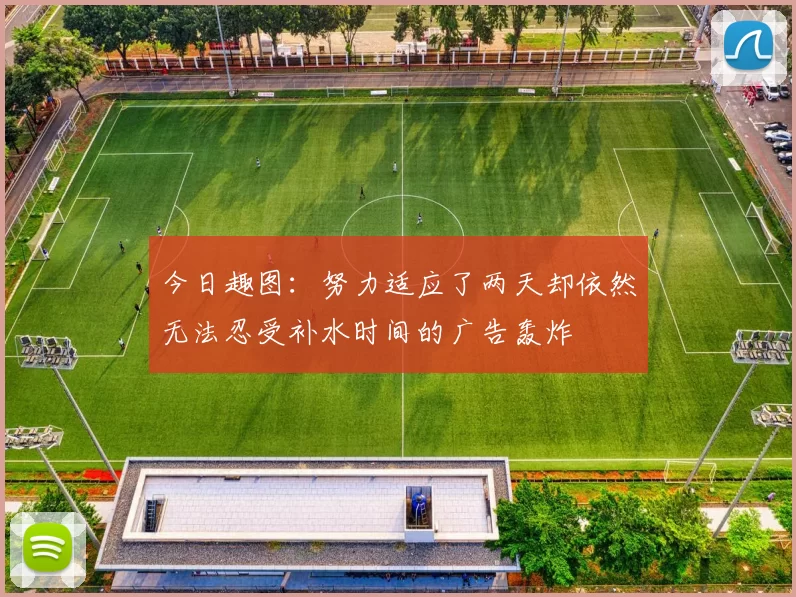 今日趣图：努力适应了两天却依然无法忍受补水时间的广告轰炸