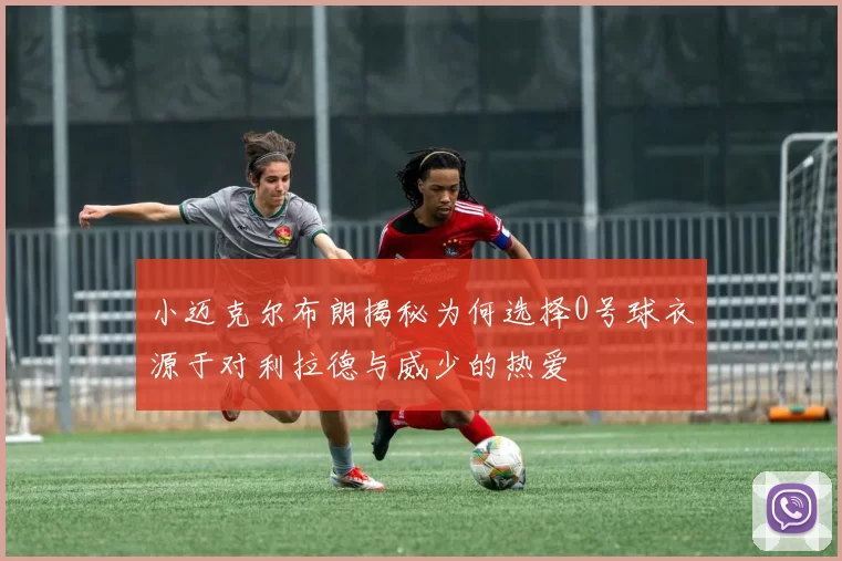 小迈克尔布朗揭秘为何选择0号球衣源于对利拉德与威少的热爱