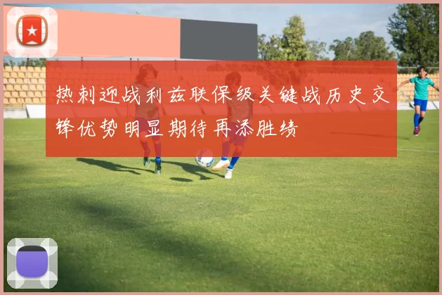 热刺迎战利兹联保级关键战历史交锋优势明显期待再添胜绩