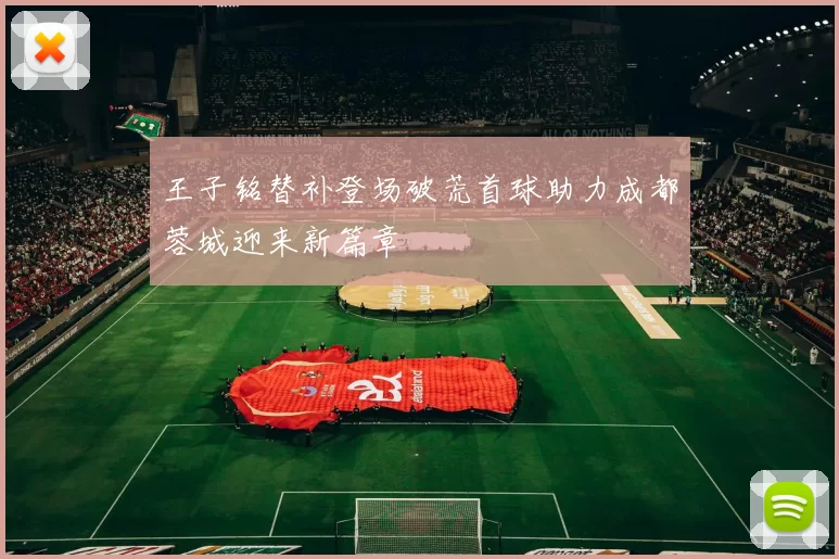 王子铭替补登场破荒首球助力成都蓉城迎来新篇章