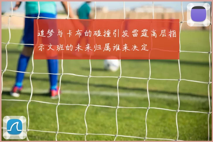 追梦与卡布的碰撞引发雷霆高层指示文班的未来归属谁来决定