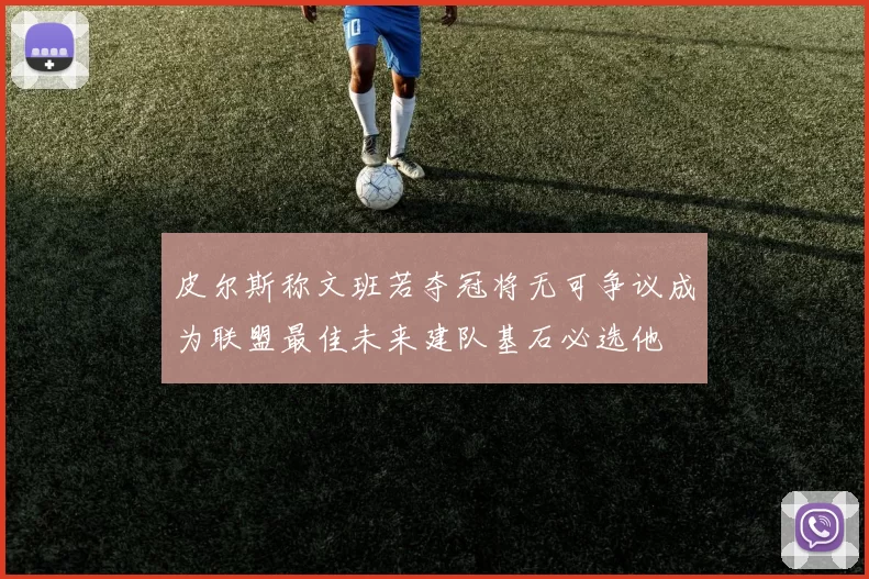 皮尔斯称文班若夺冠将无可争议成为联盟最佳未来建队基石必选他