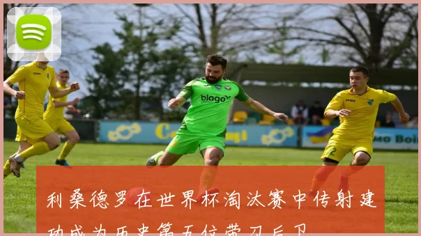 利桑德罗在世界杯淘汰赛中传射建功成为历史第五位带刀后卫