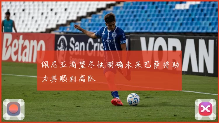 佩尼亚渴望尽快明确未来巴萨将助力其顺利离队