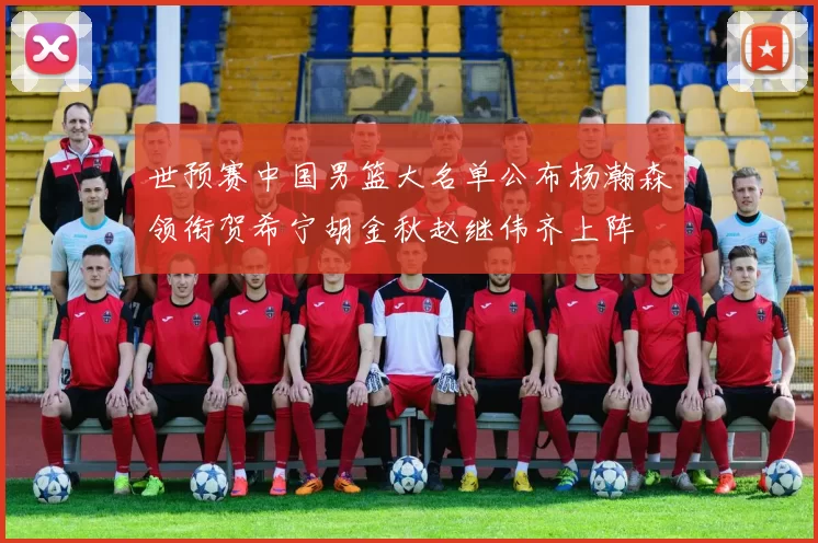世预赛中国男篮大名单公布杨瀚森领衔贺希宁胡金秋赵继伟齐上阵